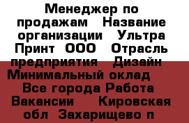 Менеджер по продажам › Название организации ­ Ультра Принт, ООО › Отрасль предприятия ­ Дизайн › Минимальный оклад ­ 1 - Все города Работа » Вакансии   . Кировская обл.,Захарищево п.